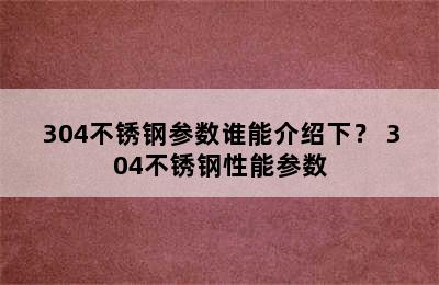 304不锈钢参数谁能介绍下？ 304不锈钢性能参数